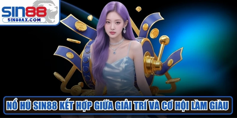 Nổ hũ SIN88 là sự kết hợp hoàn hảo giữa giải trí và cơ hội làm giàu